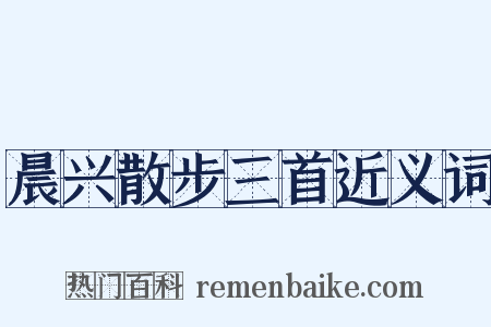 晨兴散步三首近义词是什么意思的图片